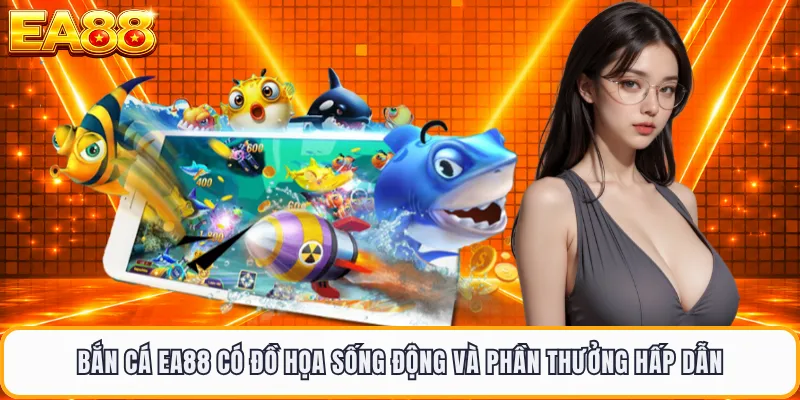 Bắn cá EA88 có đồ họa sống động và phần thưởng hấp dẫn