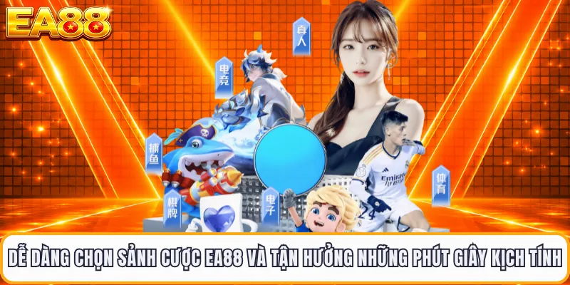 Dễ dàng chọn sảnh cược EA88 và tận hưởng những phút giây kịch tính